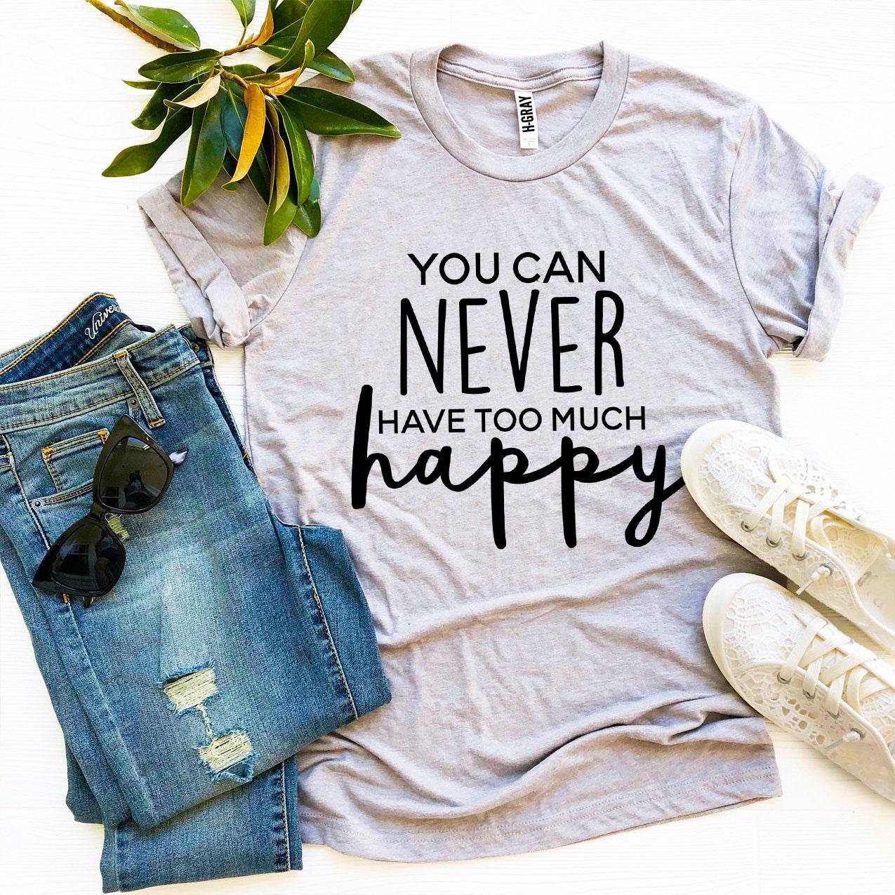 You Can Never Have Too Much Happy T-shirt