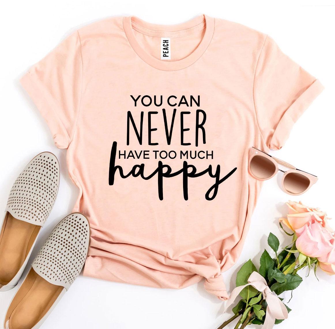 You Can Never Have Too Much Happy T-shirt